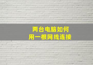 两台电脑如何用一根网线连接