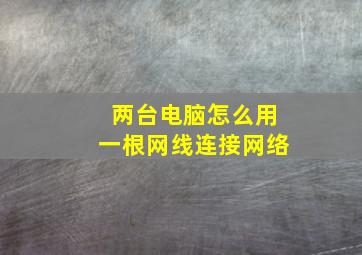 两台电脑怎么用一根网线连接网络