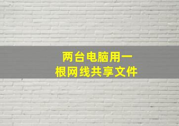 两台电脑用一根网线共享文件