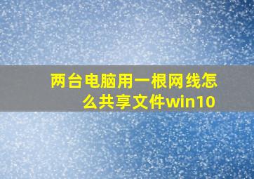 两台电脑用一根网线怎么共享文件win10