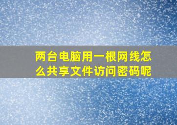 两台电脑用一根网线怎么共享文件访问密码呢