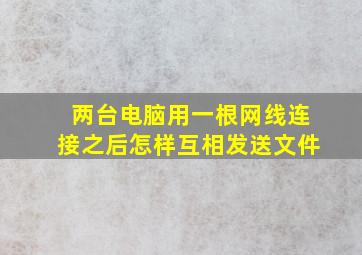 两台电脑用一根网线连接之后怎样互相发送文件