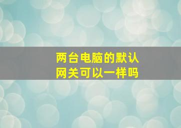 两台电脑的默认网关可以一样吗