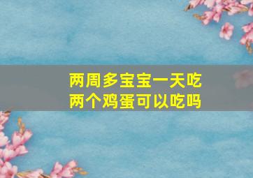 两周多宝宝一天吃两个鸡蛋可以吃吗