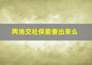 两地交社保能查出来么