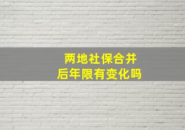 两地社保合并后年限有变化吗