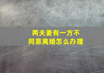 两夫妻有一方不同意离婚怎么办理