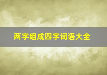 两字组成四字词语大全