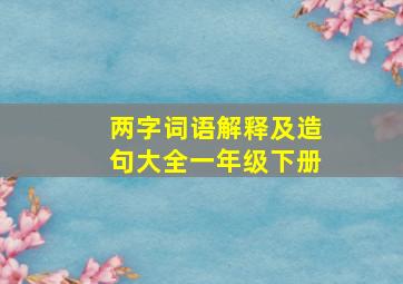 两字词语解释及造句大全一年级下册