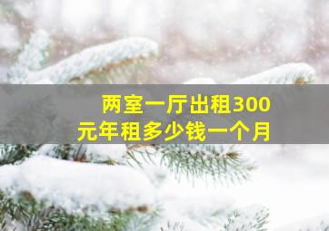 两室一厅出租300元年租多少钱一个月