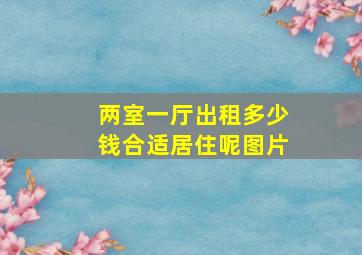 两室一厅出租多少钱合适居住呢图片