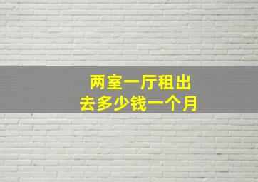 两室一厅租出去多少钱一个月