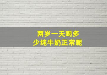 两岁一天喝多少纯牛奶正常呢