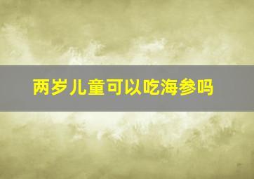 两岁儿童可以吃海参吗