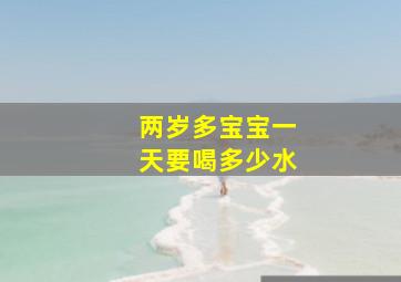 两岁多宝宝一天要喝多少水