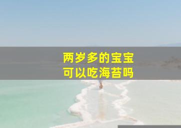 两岁多的宝宝可以吃海苔吗