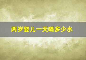 两岁婴儿一天喝多少水