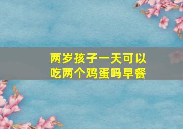 两岁孩子一天可以吃两个鸡蛋吗早餐