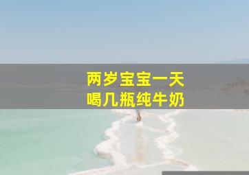 两岁宝宝一天喝几瓶纯牛奶