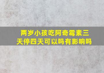 两岁小孩吃阿奇霉素三天停四天可以吗有影响吗