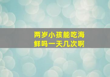 两岁小孩能吃海鲜吗一天几次啊