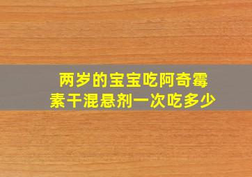 两岁的宝宝吃阿奇霉素干混悬剂一次吃多少