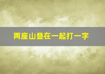 两座山叠在一起打一字