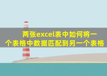 两张excel表中如何将一个表格中数据匹配到另一个表格