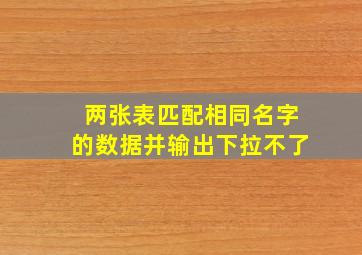 两张表匹配相同名字的数据并输出下拉不了