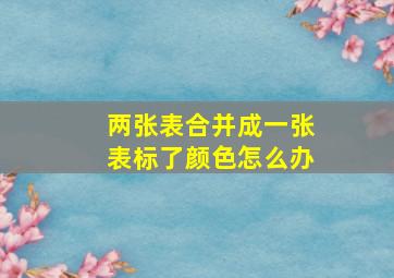 两张表合并成一张表标了颜色怎么办