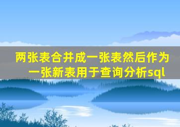 两张表合并成一张表然后作为一张新表用于查询分析sql