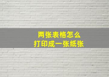 两张表格怎么打印成一张纸张