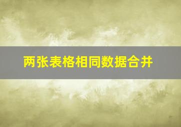 两张表格相同数据合并