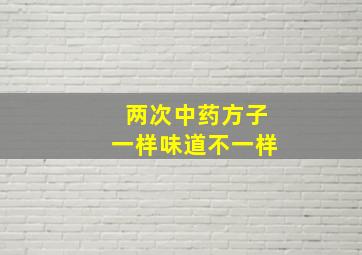 两次中药方子一样味道不一样