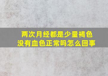 两次月经都是少量褐色没有血色正常吗怎么回事