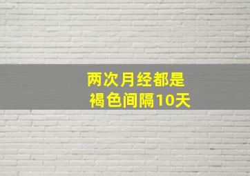 两次月经都是褐色间隔10天