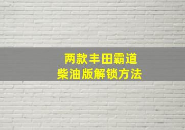 两款丰田霸道柴油版解锁方法