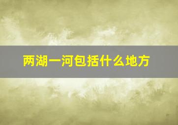 两湖一河包括什么地方