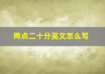 两点二十分英文怎么写