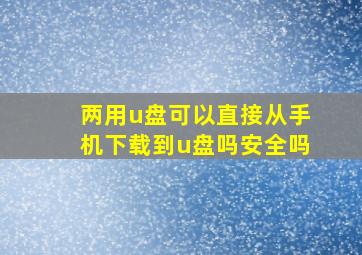 两用u盘可以直接从手机下载到u盘吗安全吗