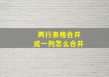 两行表格合并成一列怎么合并