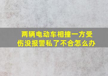 两辆电动车相撞一方受伤没报警私了不合怎么办