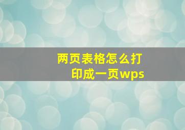 两页表格怎么打印成一页wps