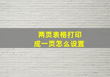 两页表格打印成一页怎么设置