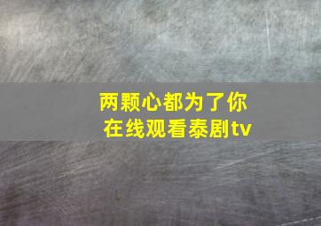 两颗心都为了你在线观看泰剧tv