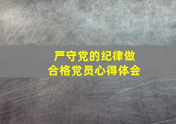 严守党的纪律做合格党员心得体会