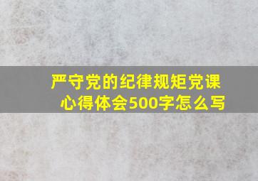 严守党的纪律规矩党课心得体会500字怎么写