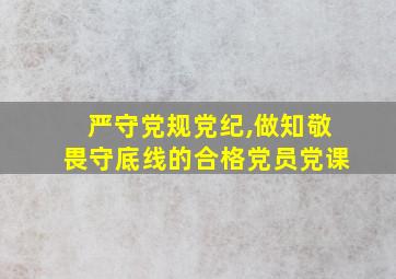 严守党规党纪,做知敬畏守底线的合格党员党课