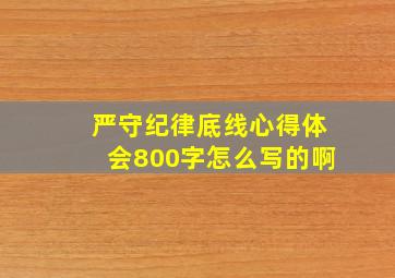 严守纪律底线心得体会800字怎么写的啊