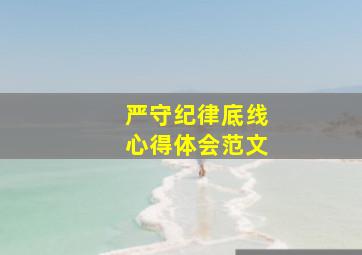 严守纪律底线心得体会范文